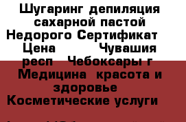 Шугаринг депиляция сахарной пастой.Недорого.Сертификат. › Цена ­ 200 - Чувашия респ., Чебоксары г. Медицина, красота и здоровье » Косметические услуги   